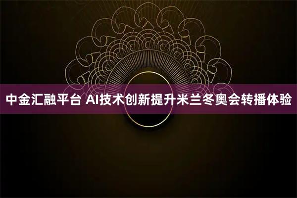 中金汇融平台 AI技术创新提升米兰冬奥会转播体验