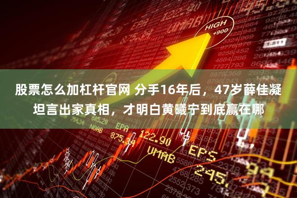 股票怎么加杠杆官网 分手16年后，47岁薛佳凝坦言出家真相，才明白黄曦宁到底赢在哪