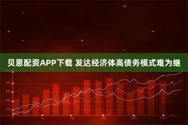 贝恩配资APP下载 发达经济体高债务模式难为继