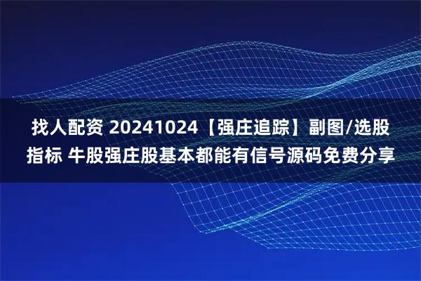 找人配资 20241024【强庄追踪】副图/选股指标 牛股强庄股基本都能有信号源码免费分享