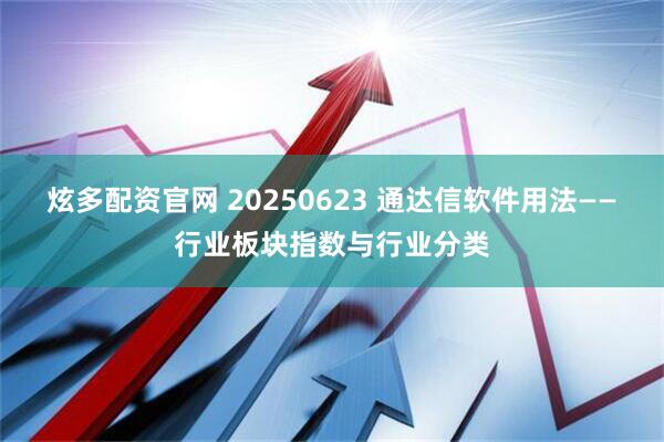 炫多配资官网 20250623 通达信软件用法——行业板块指数与行业分类