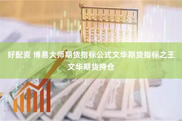 好配资 博易大师期货指标公式文华期货指标之王文华期货持仓