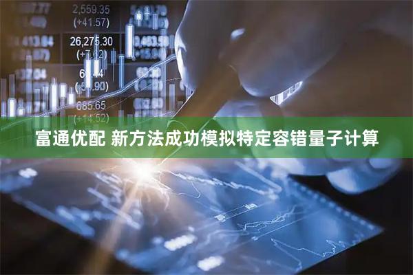 富通优配 新方法成功模拟特定容错量子计算