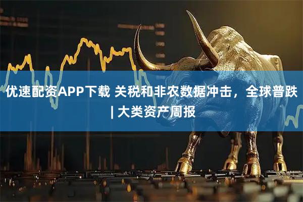 优速配资APP下载 关税和非农数据冲击，全球普跌 | 大类资产周报