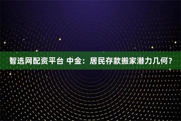 智选网配资平台 中金：居民存款搬家潜力几何？