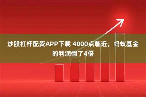 炒股杠杆配资APP下载 4000点临近，蚂蚁基金的利润翻了4倍
