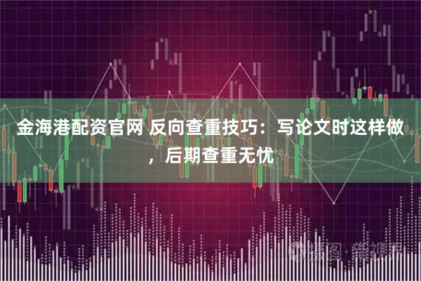 金海港配资官网 反向查重技巧：写论文时这样做，后期查重无忧