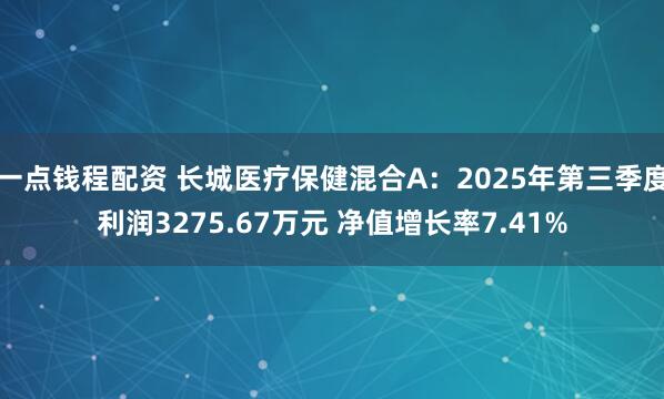 一点钱程配资 长城医疗保健混合A：2025年第三季度利润3275.67万元 净值增长率7.41%